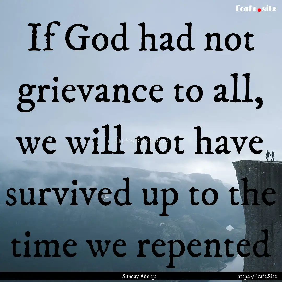 If God had not grievance to all, we will.... : Quote by Sunday Adelaja