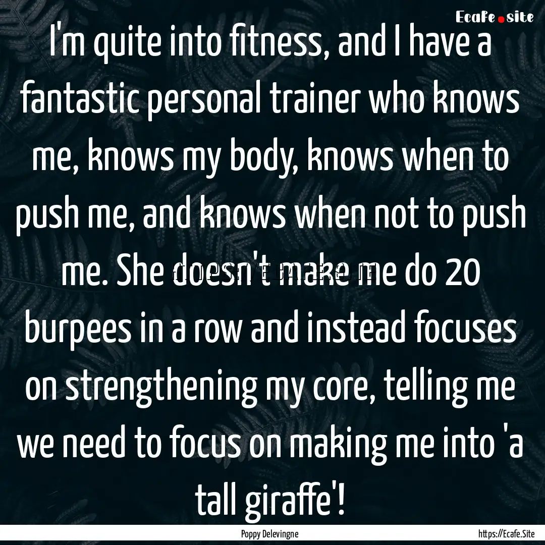 I'm quite into fitness, and I have a fantastic.... : Quote by Poppy Delevingne