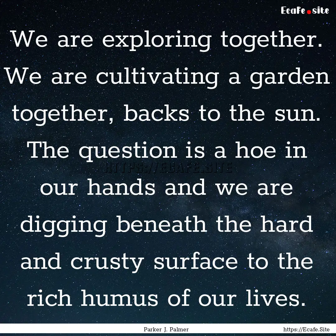 We are exploring together. We are cultivating.... : Quote by Parker J. Palmer