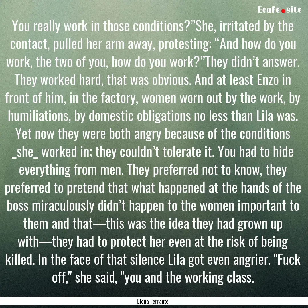 You really work in those conditions?”She,.... : Quote by Elena Ferrante