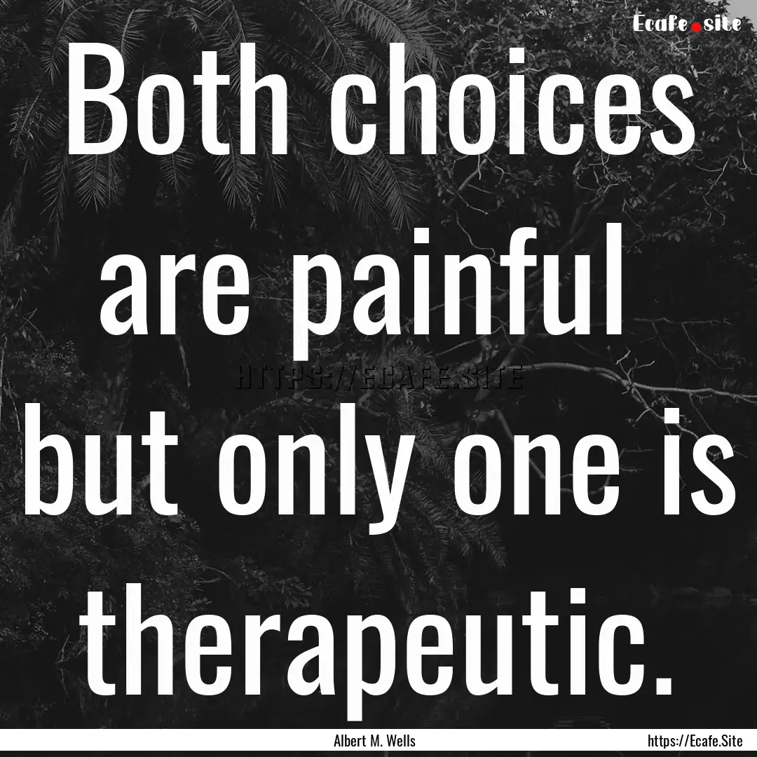 Both choices are painful but only one is.... : Quote by Albert M. Wells