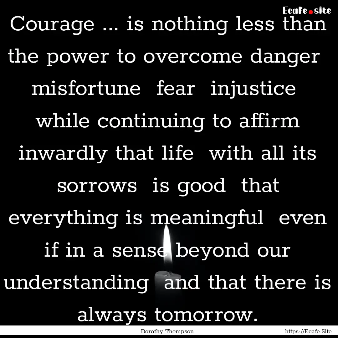 Courage ... is nothing less than the power.... : Quote by Dorothy Thompson