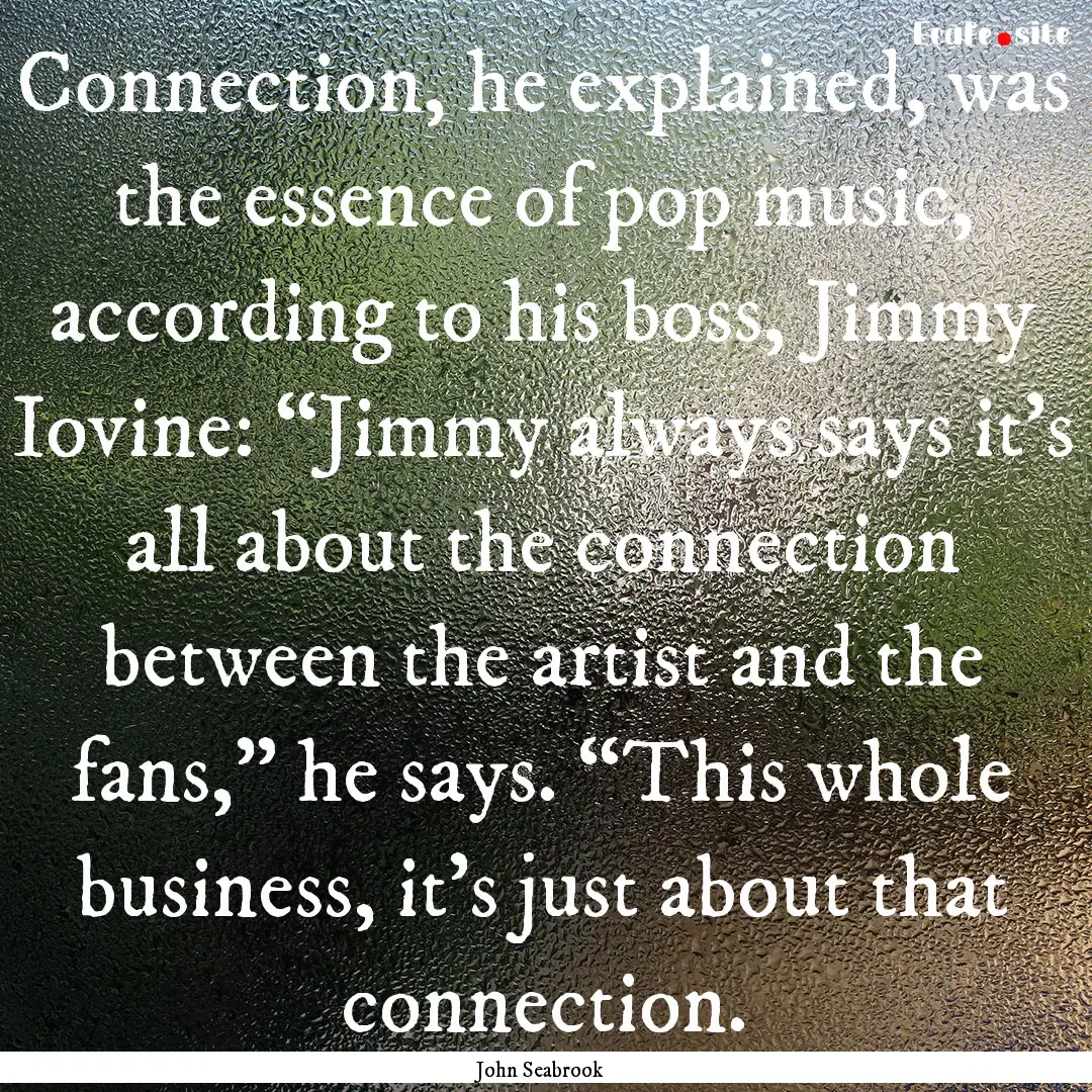 Connection, he explained, was the essence.... : Quote by John Seabrook