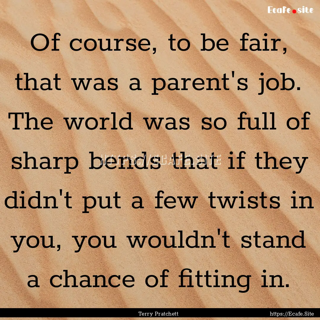 Of course, to be fair, that was a parent's.... : Quote by Terry Pratchett