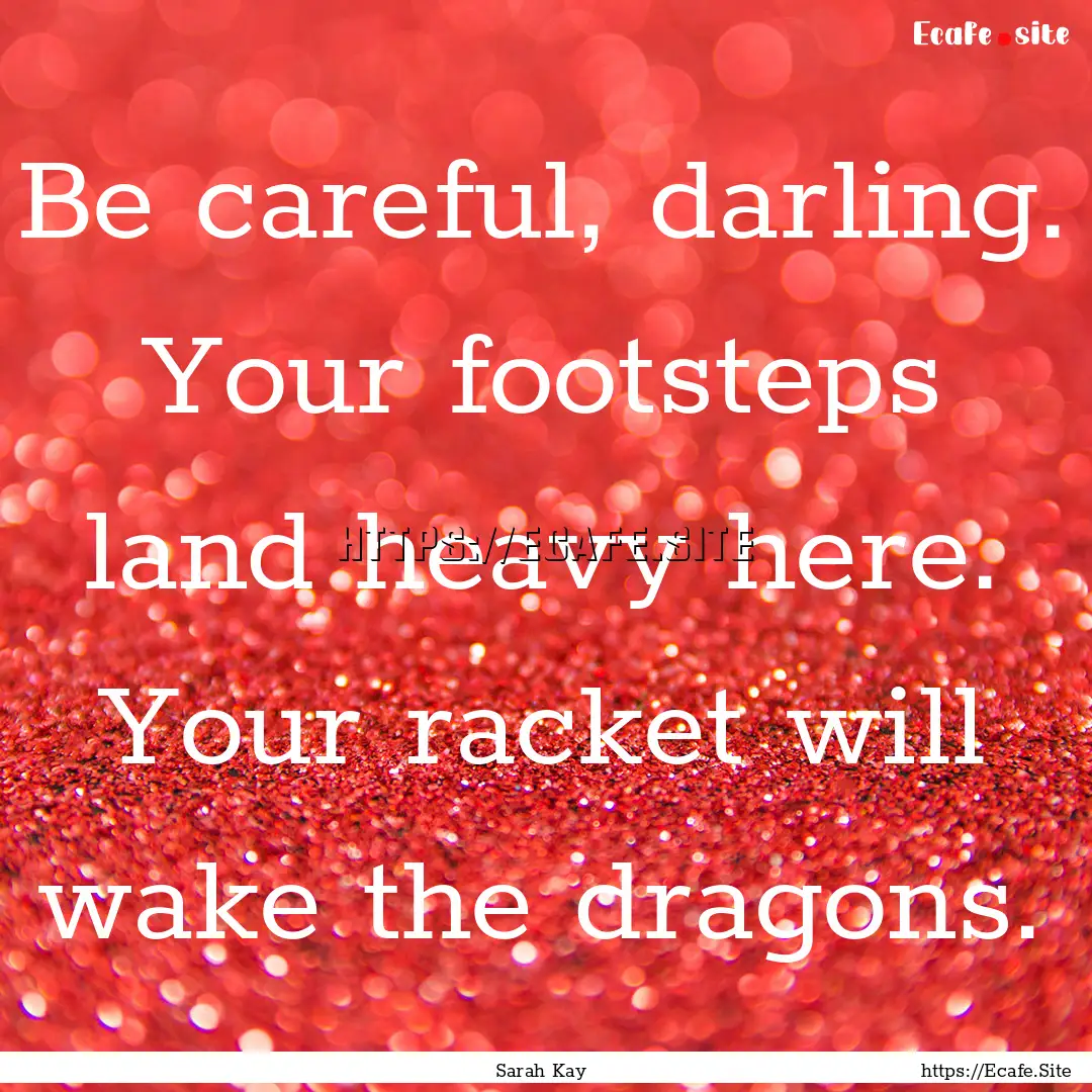 Be careful, darling. Your footsteps land.... : Quote by Sarah Kay