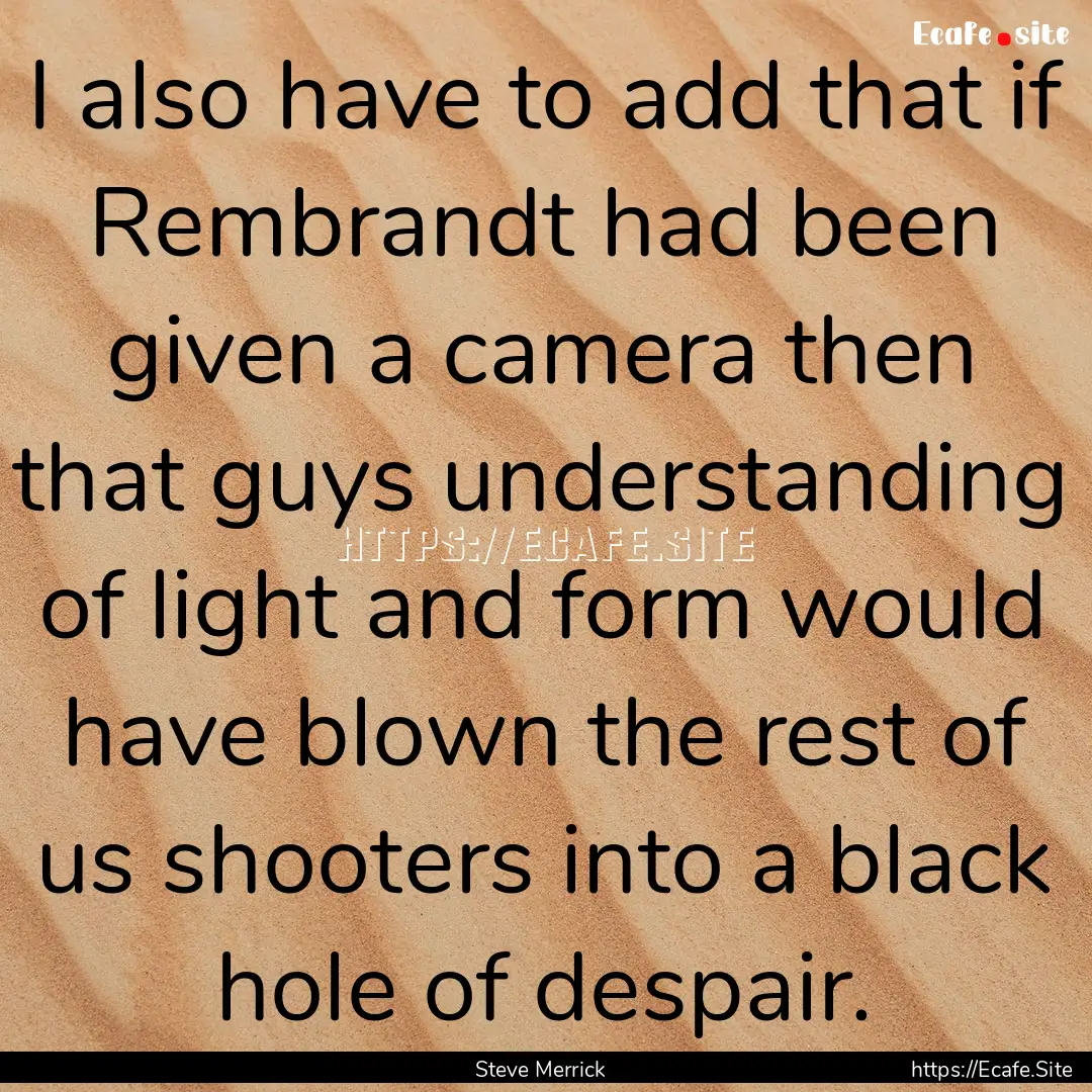 I also have to add that if Rembrandt had.... : Quote by Steve Merrick