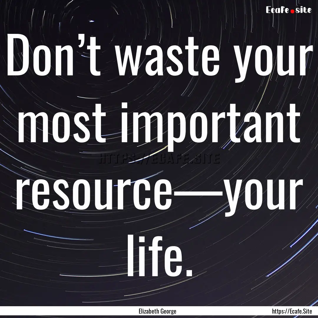 Don’t waste your most important resource—your.... : Quote by Elizabeth George