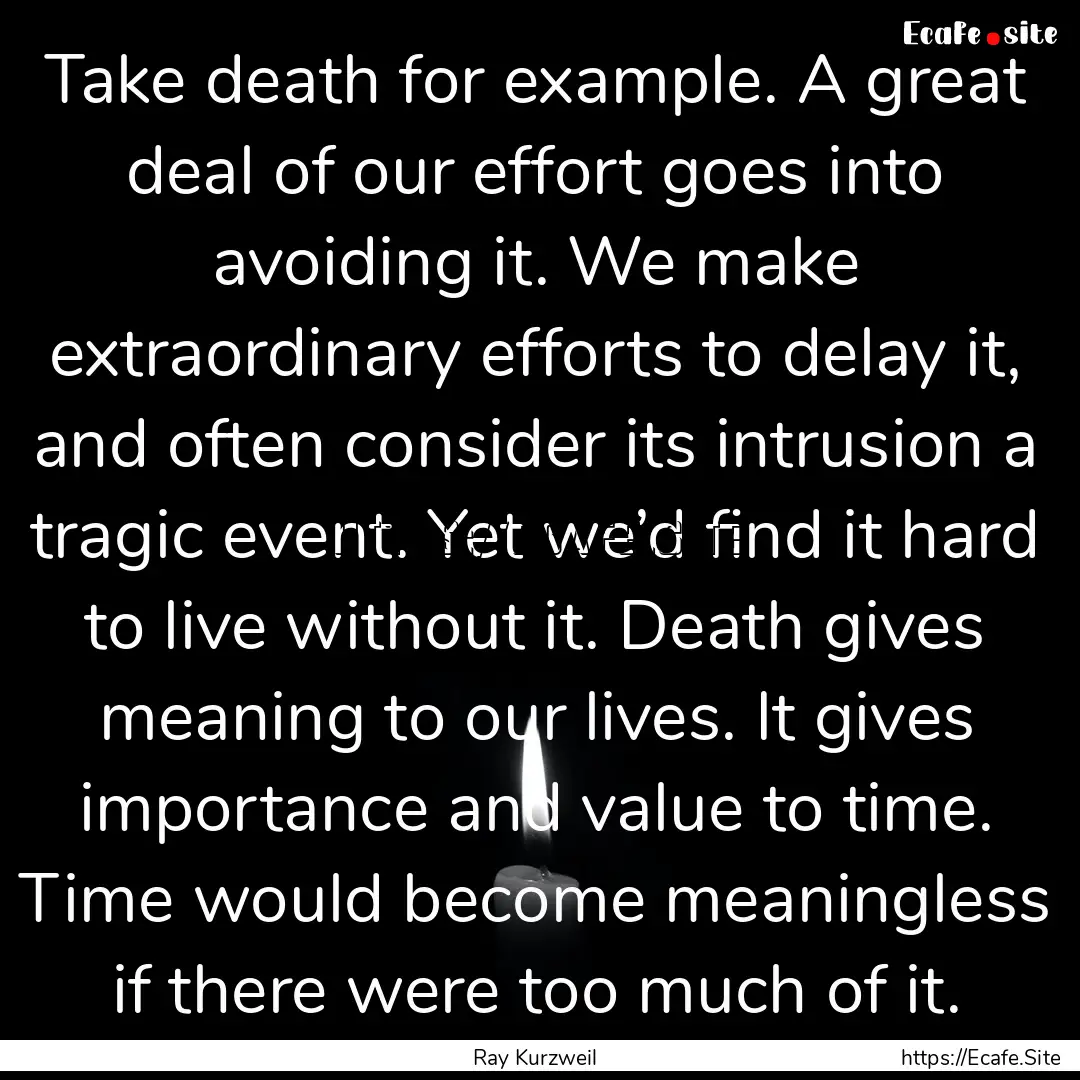 Take death for example. A great deal of our.... : Quote by Ray Kurzweil