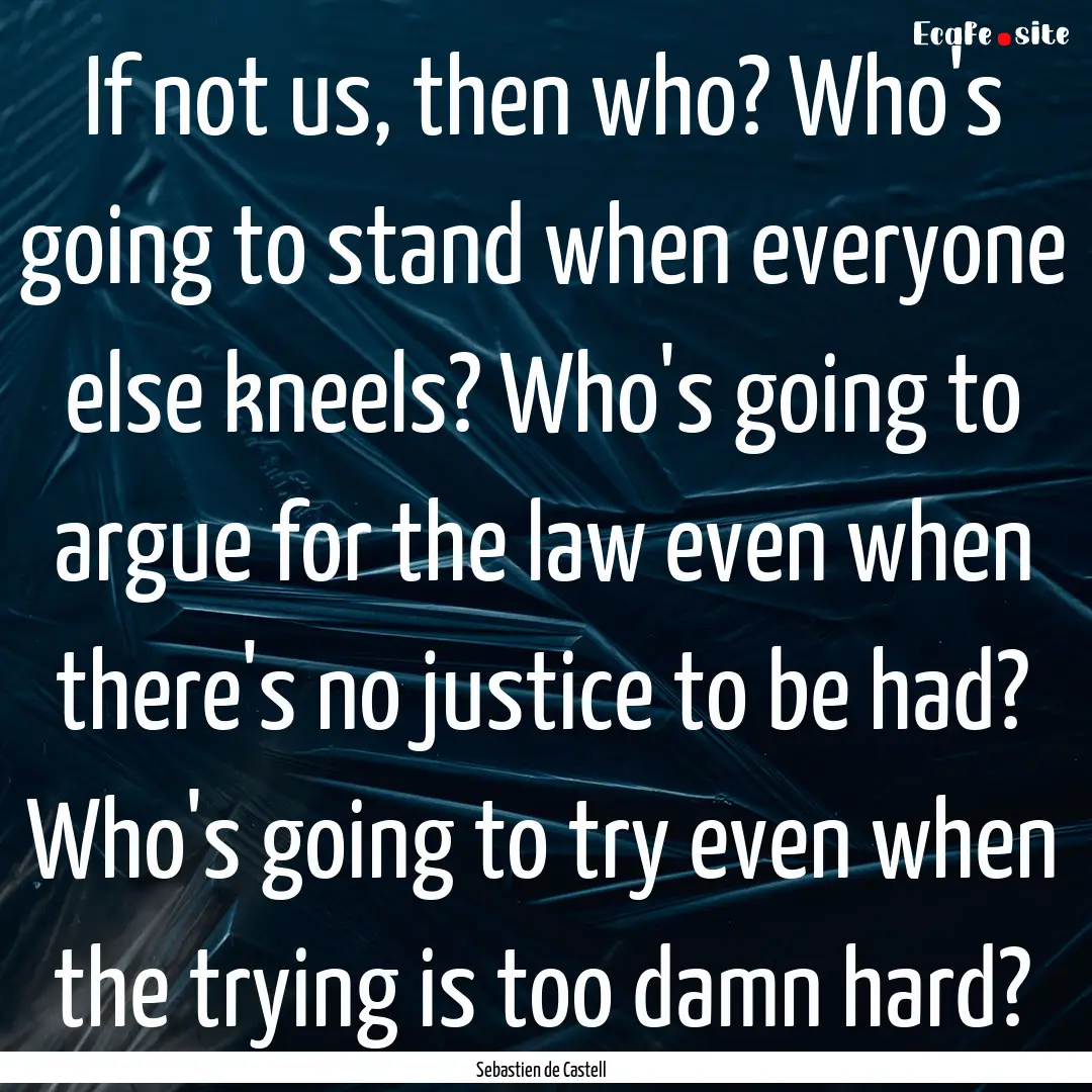 If not us, then who? Who's going to stand.... : Quote by Sebastien de Castell