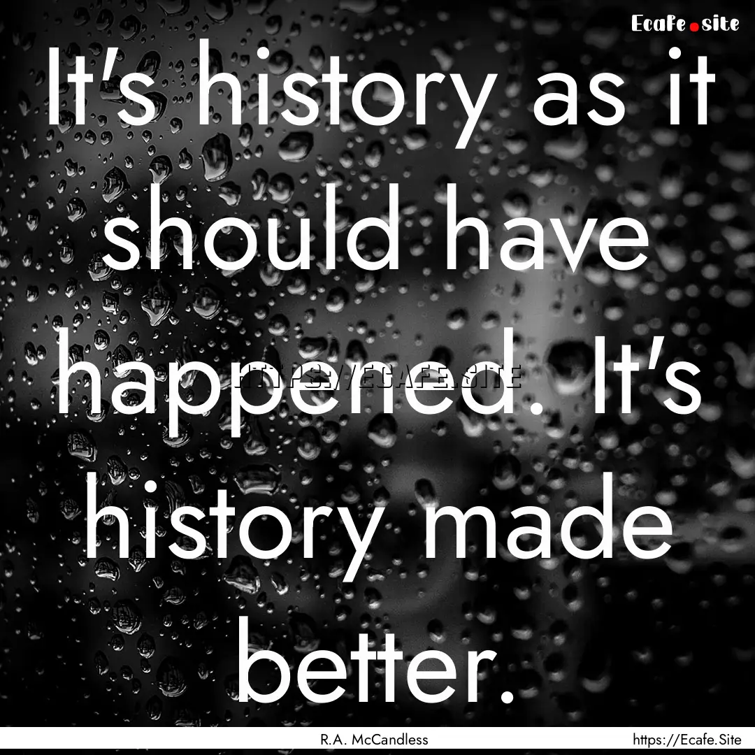 It's history as it should have happened..... : Quote by R.A. McCandless