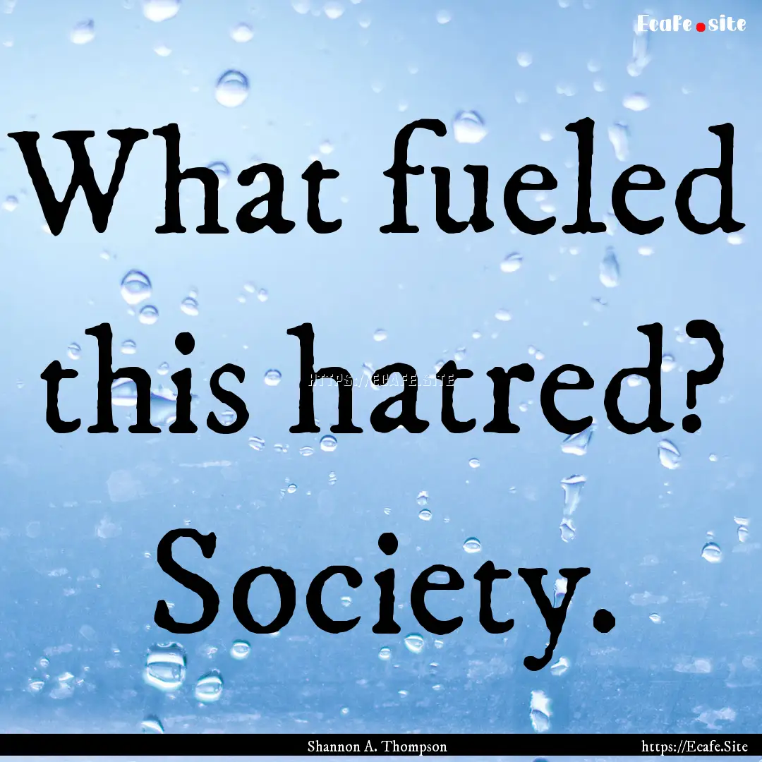 What fueled this hatred? Society. : Quote by Shannon A. Thompson