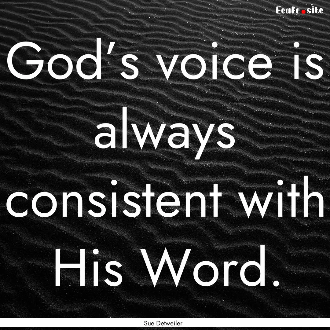 God’s voice is always consistent with His.... : Quote by Sue Detweiler