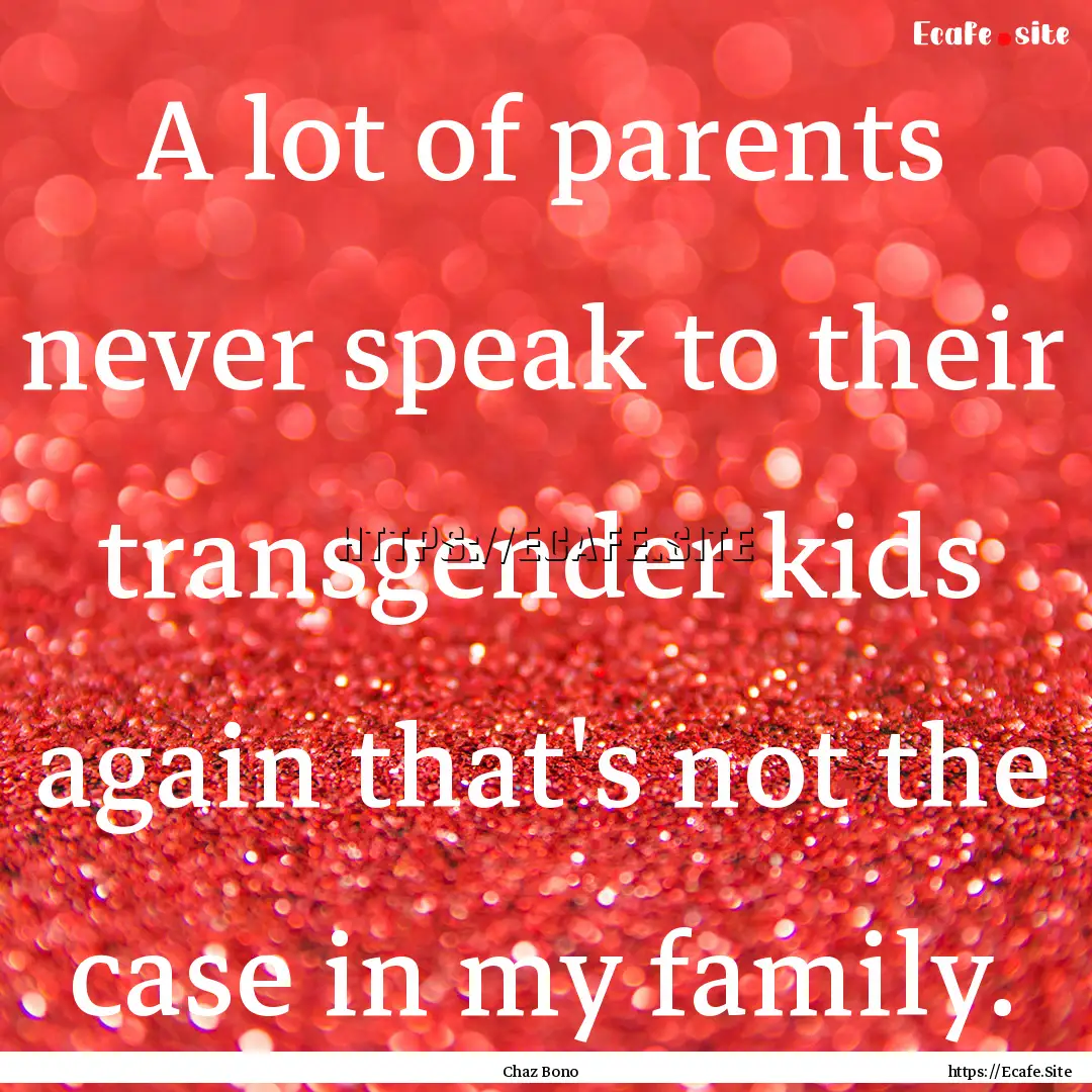 A lot of parents never speak to their transgender.... : Quote by Chaz Bono