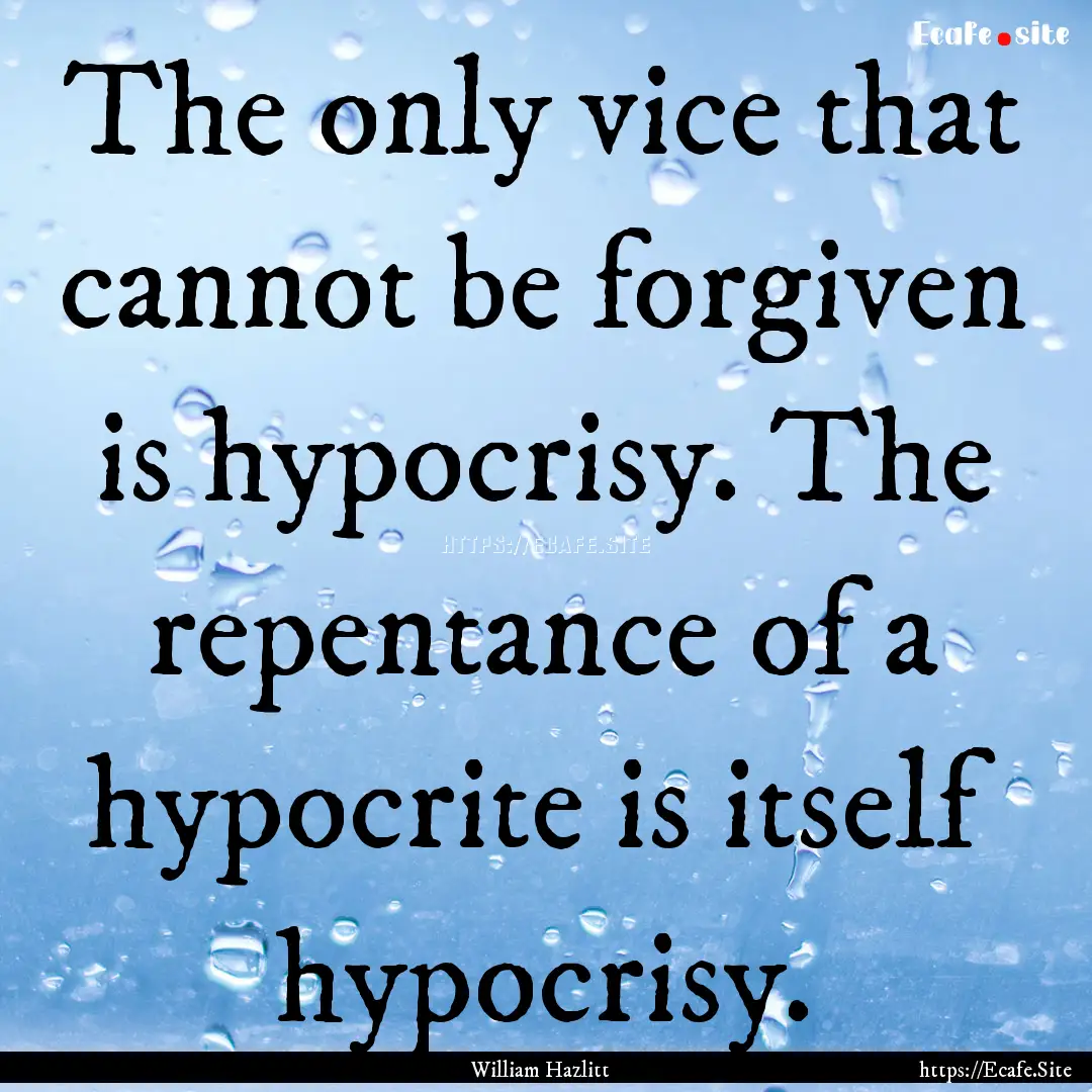 The only vice that cannot be forgiven is.... : Quote by William Hazlitt