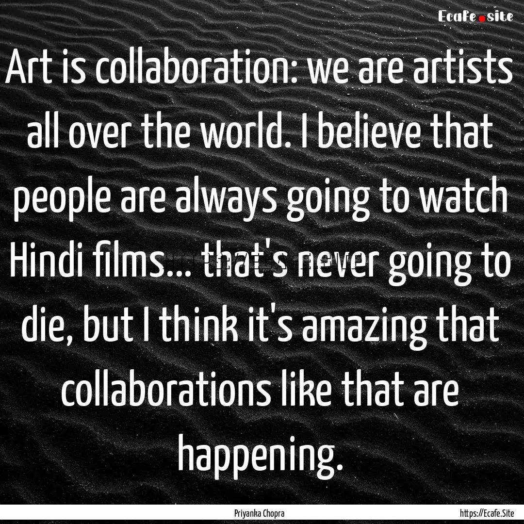 Art is collaboration: we are artists all.... : Quote by Priyanka Chopra