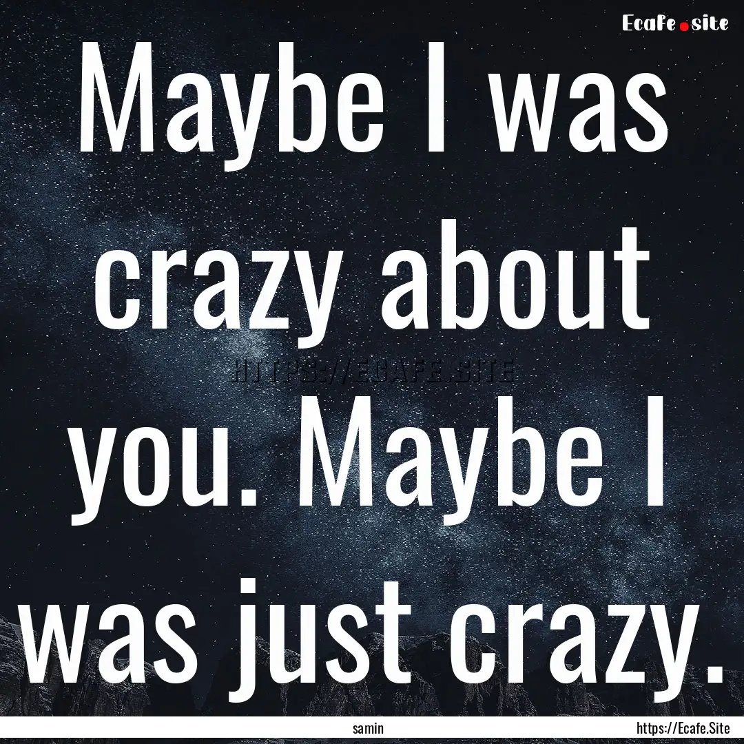 Maybe I was crazy about you. Maybe I was.... : Quote by samin