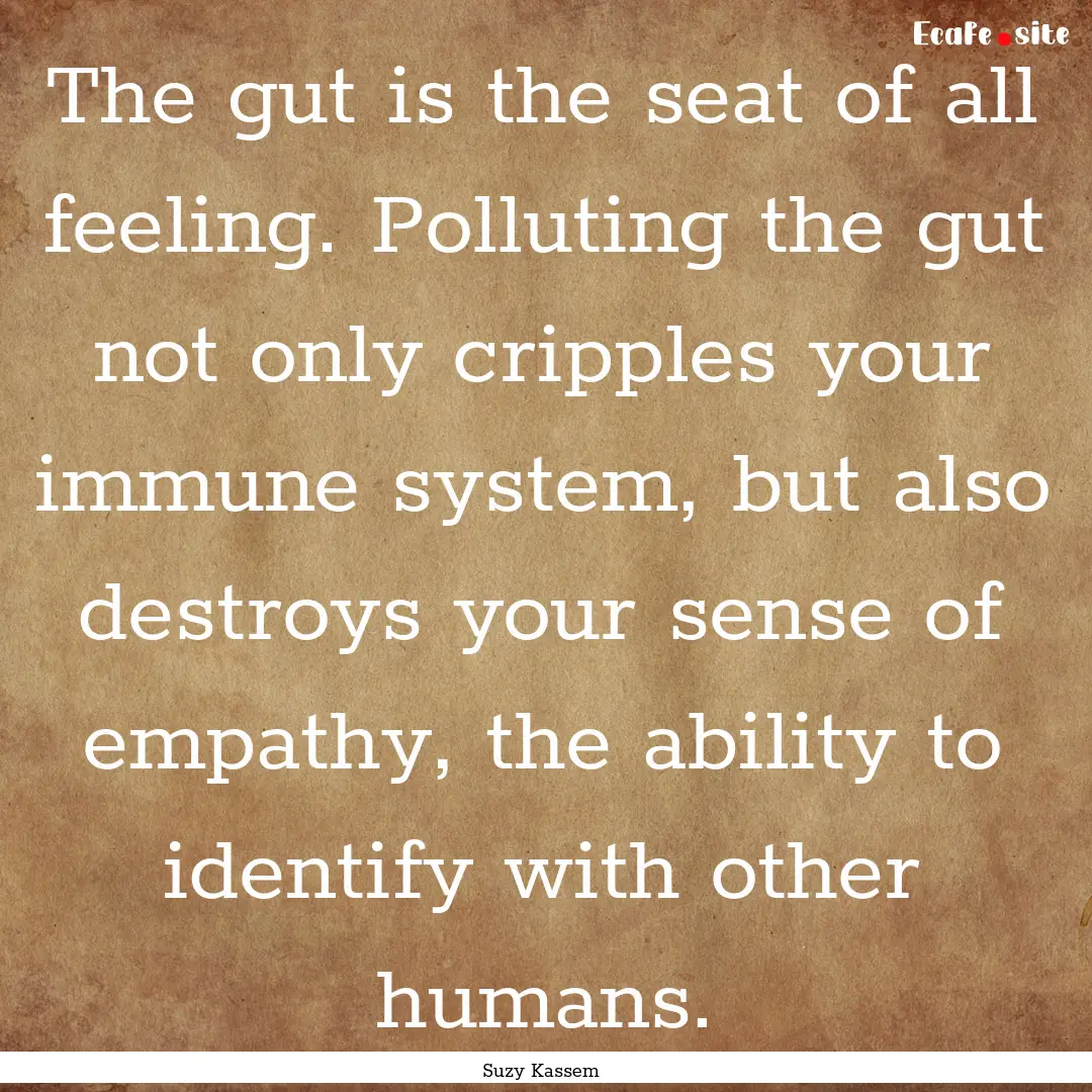 The gut is the seat of all feeling. Polluting.... : Quote by Suzy Kassem