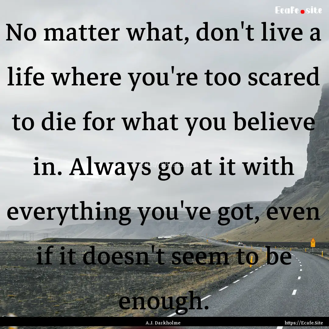 No matter what, don't live a life where you're.... : Quote by A.J. Darkholme