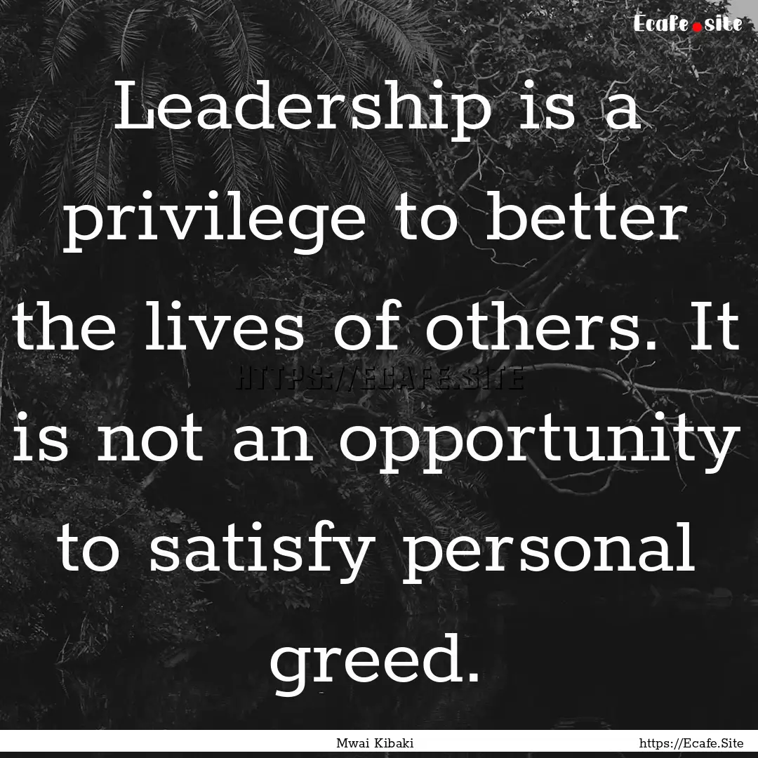 Leadership is a privilege to better the lives.... : Quote by Mwai Kibaki