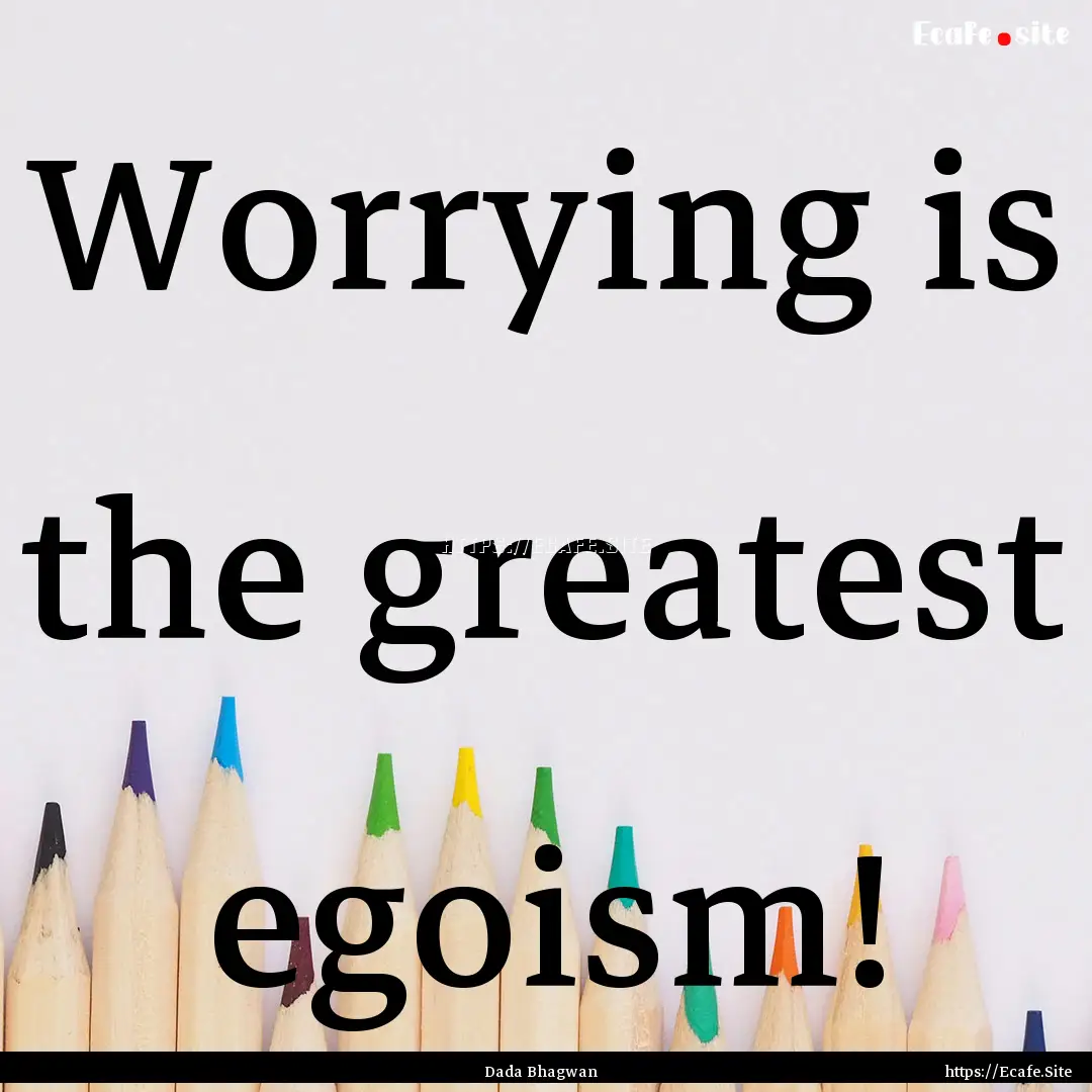 Worrying is the greatest egoism! : Quote by Dada Bhagwan