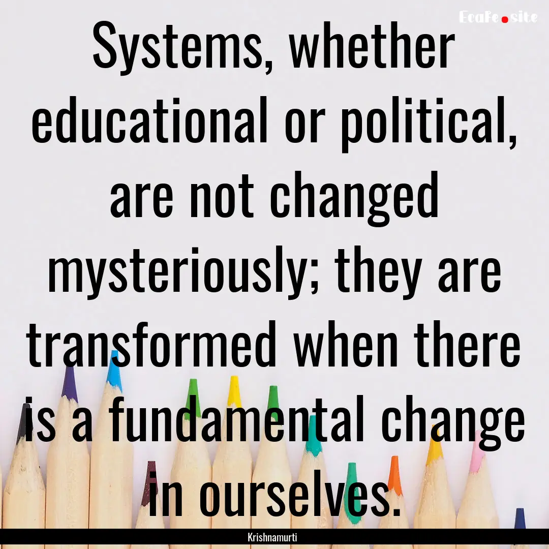 Systems, whether educational or political,.... : Quote by Krishnamurti