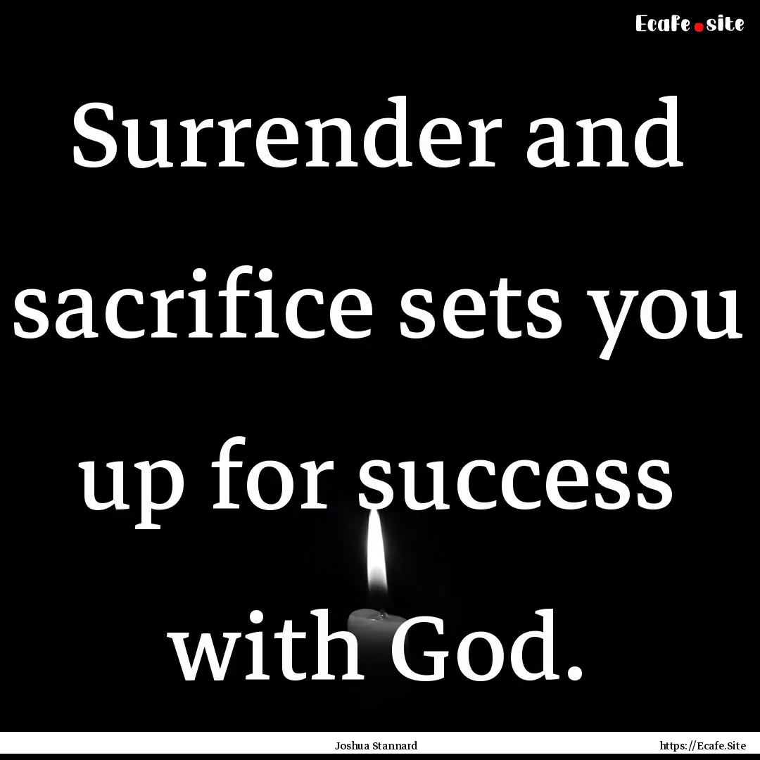 Surrender and sacrifice sets you up for success.... : Quote by Joshua Stannard