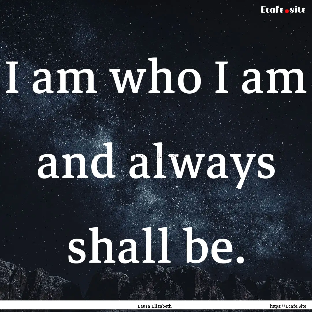 I am who I am and always shall be. : Quote by Laura Elizabeth