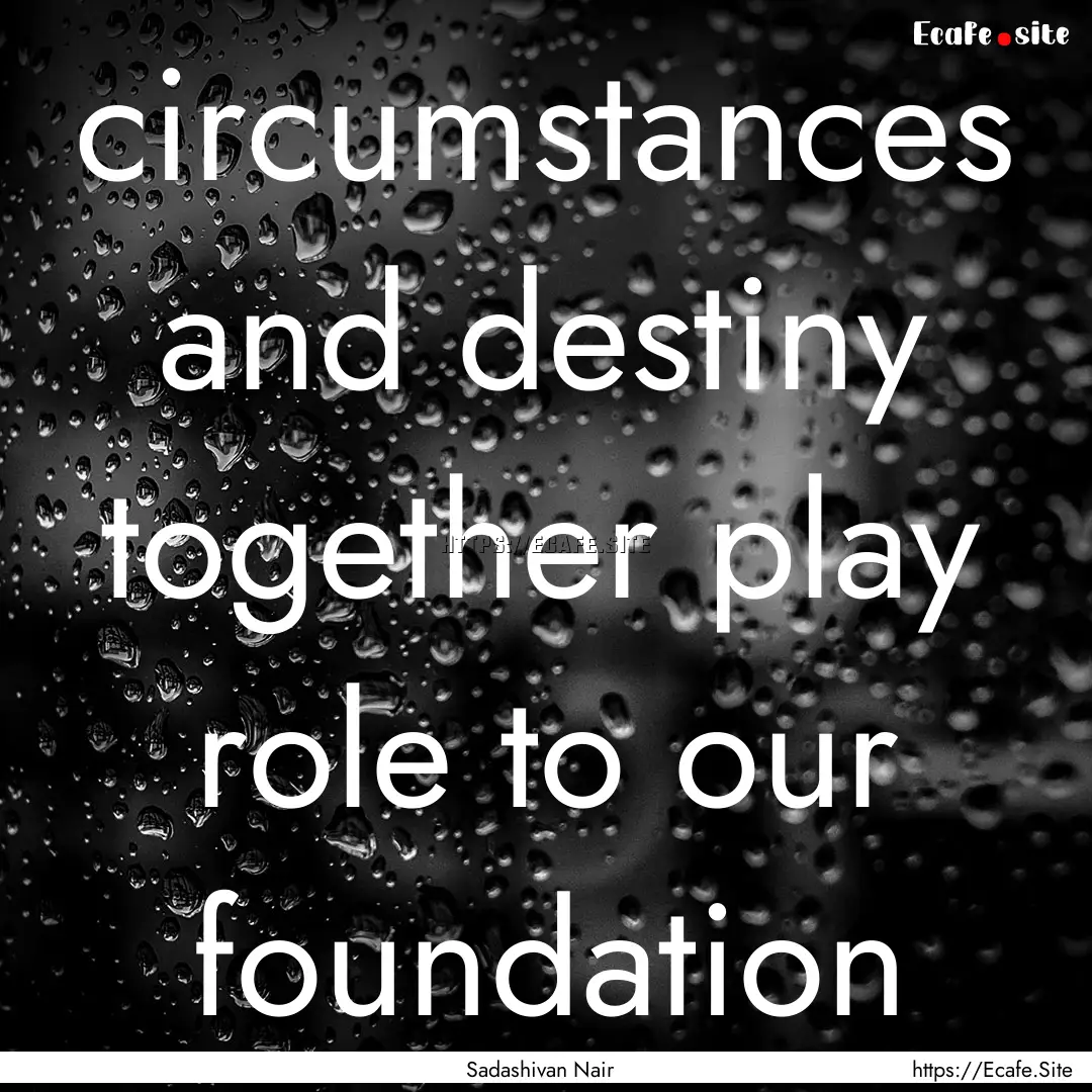 circumstances and destiny together play role.... : Quote by Sadashivan Nair