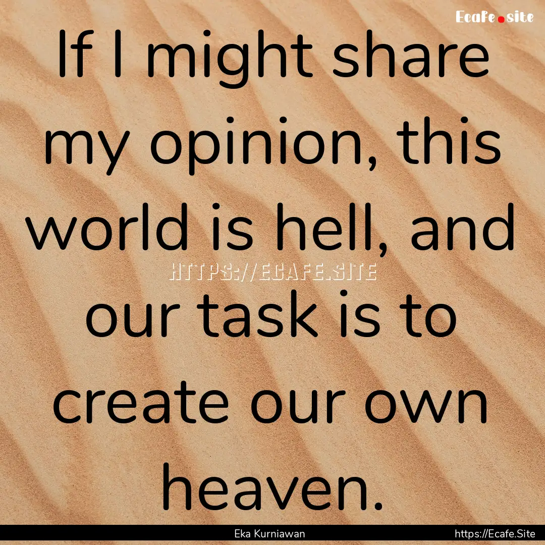 If I might share my opinion, this world is.... : Quote by Eka Kurniawan