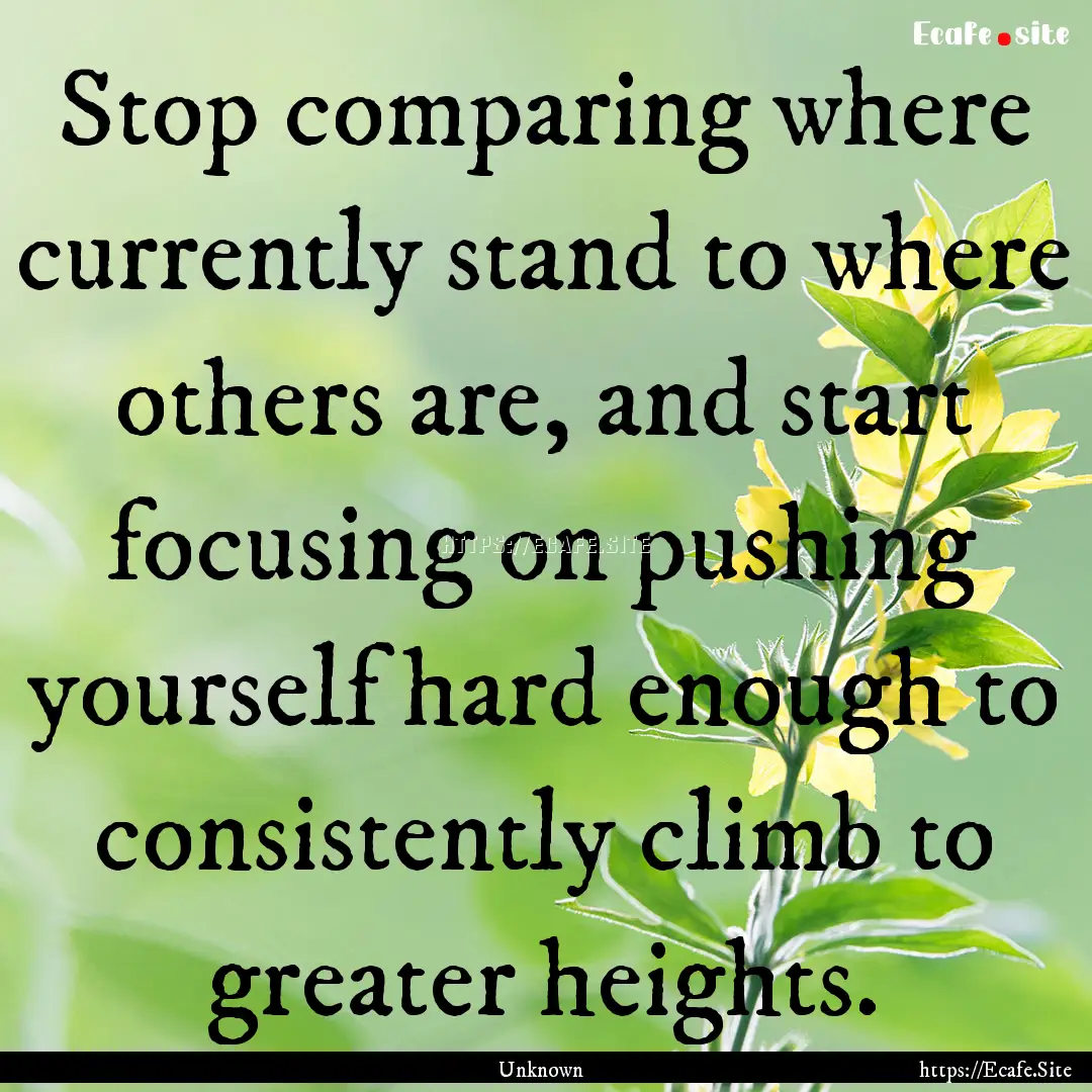 Stop comparing where currently stand to where.... : Quote by Unknown