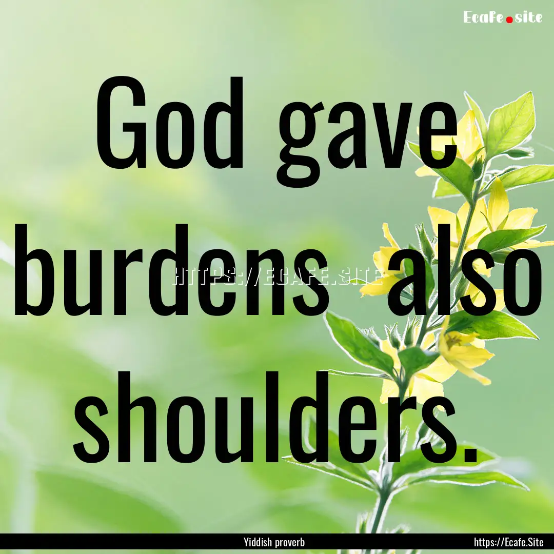 God gave burdens also shoulders. : Quote by Yiddish proverb