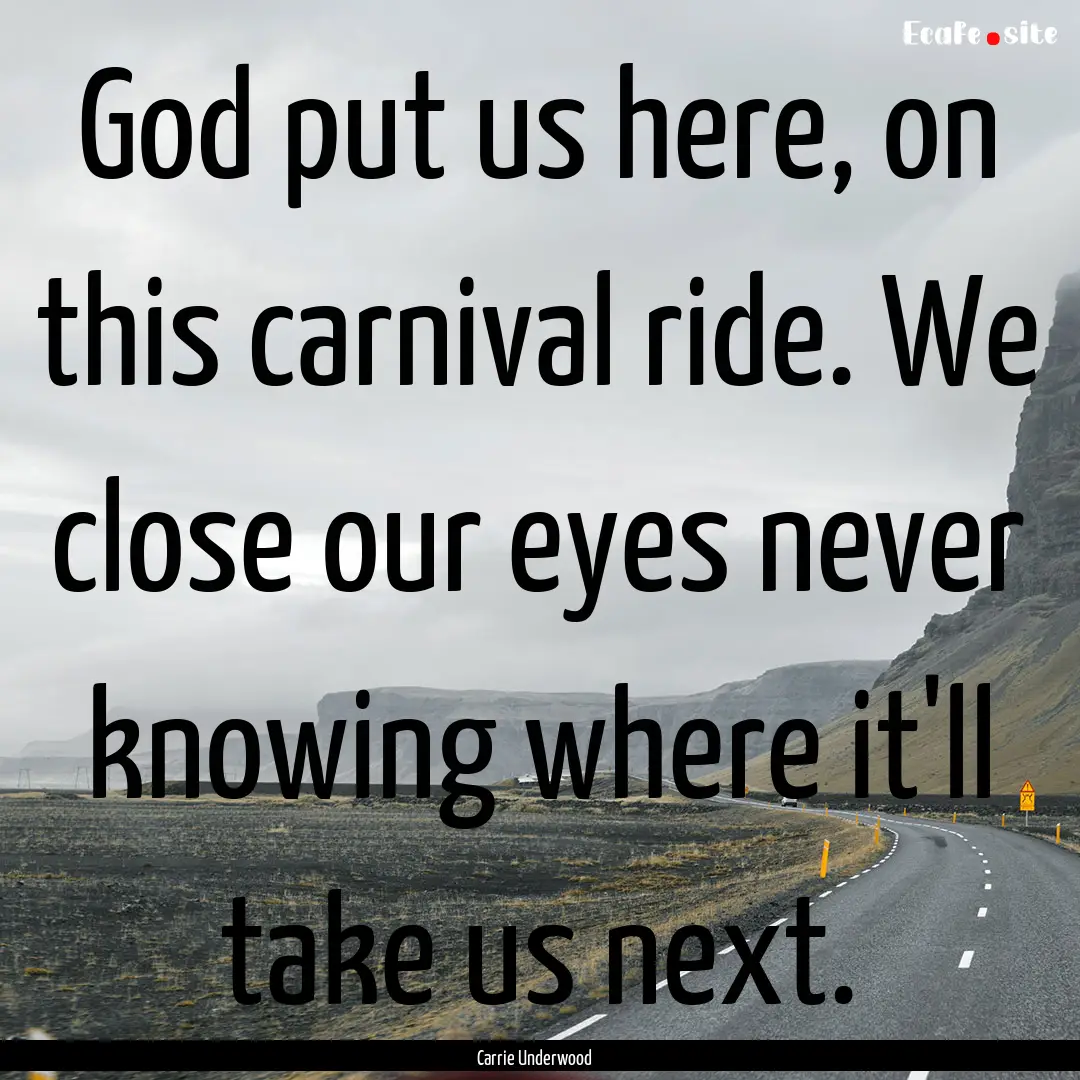 God put us here, on this carnival ride. We.... : Quote by Carrie Underwood