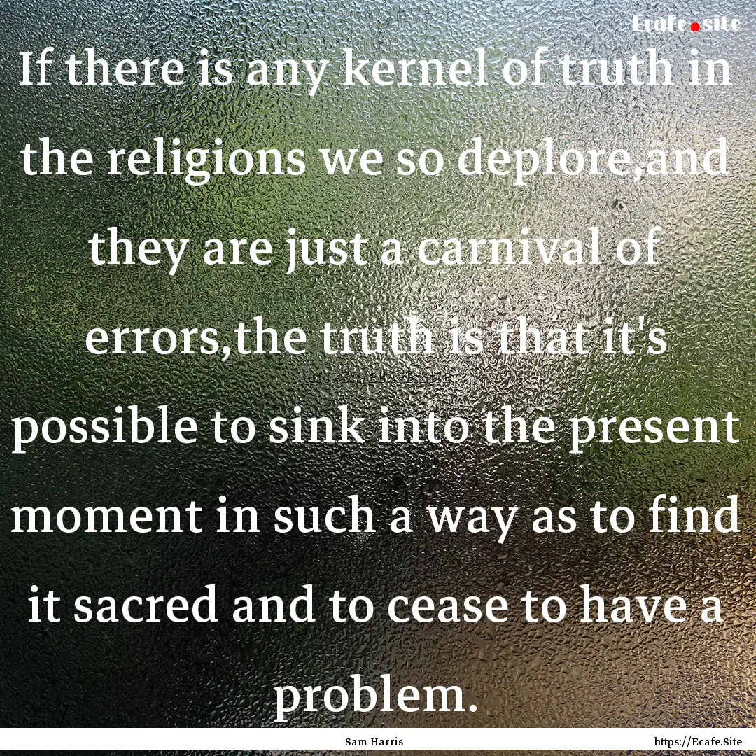 If there is any kernel of truth in the religions.... : Quote by Sam Harris