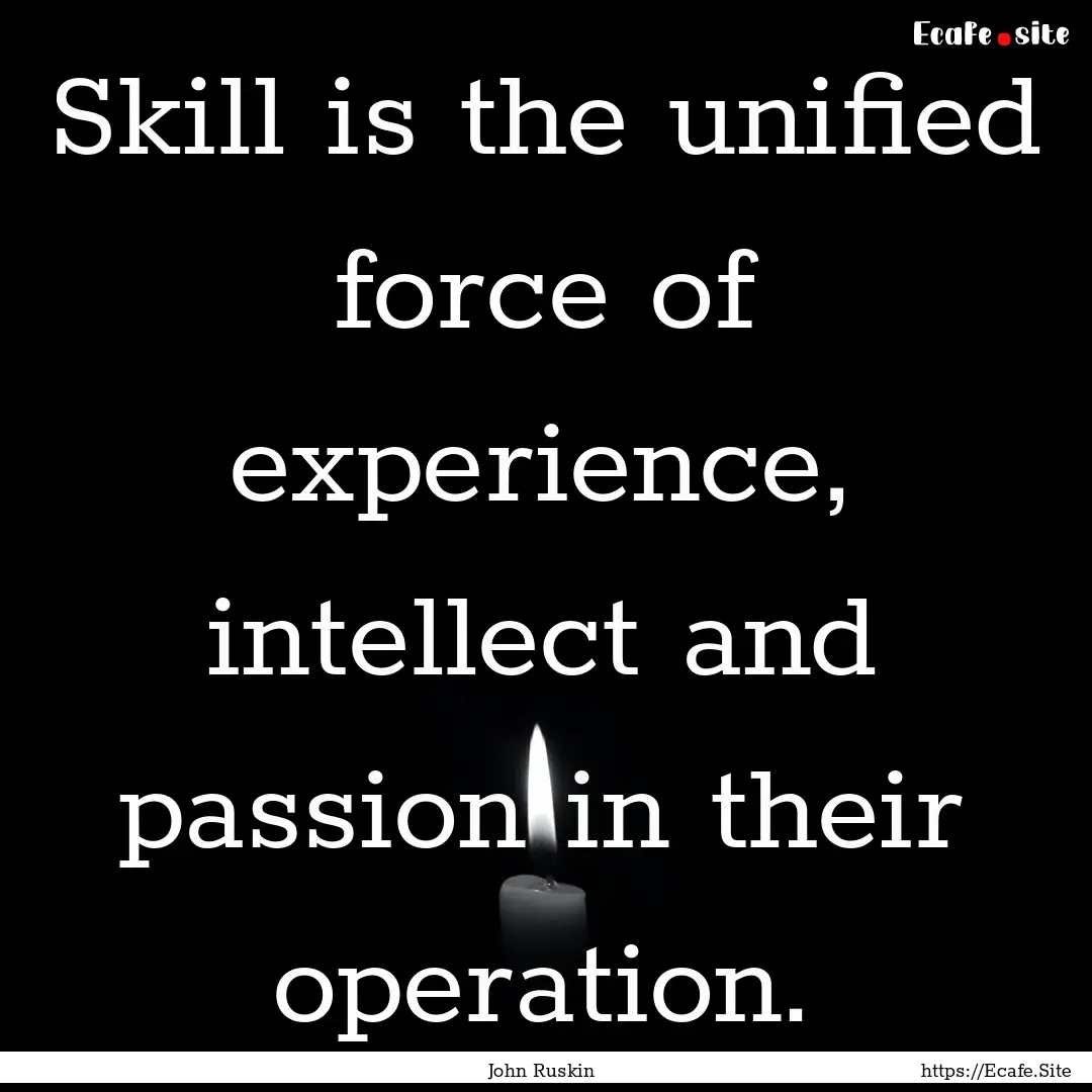 Skill is the unified force of experience,.... : Quote by John Ruskin