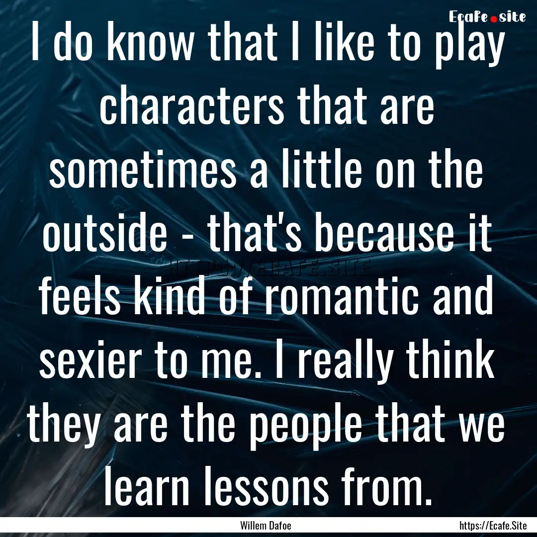 I do know that I like to play characters.... : Quote by Willem Dafoe