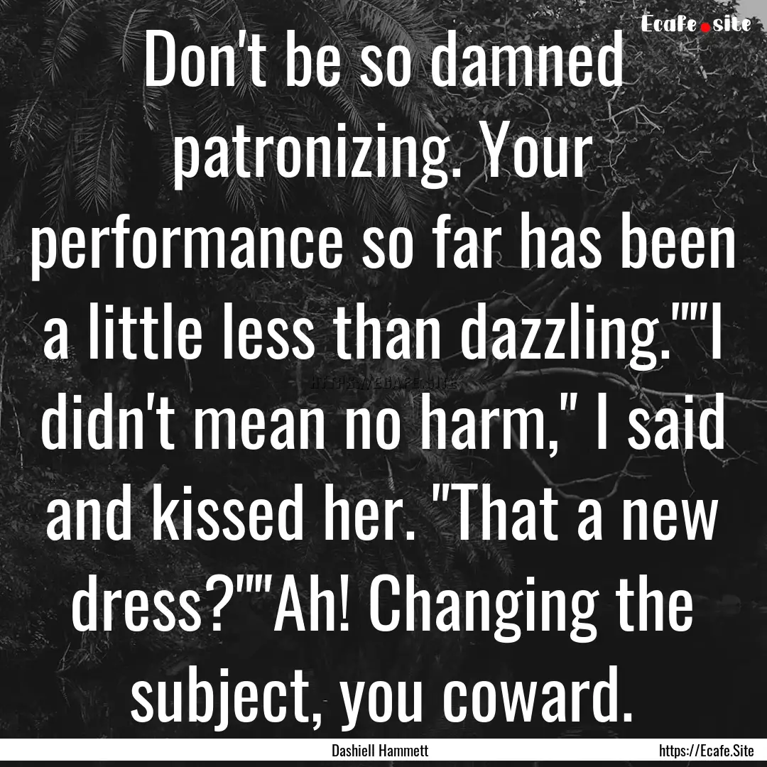 Don't be so damned patronizing. Your performance.... : Quote by Dashiell Hammett