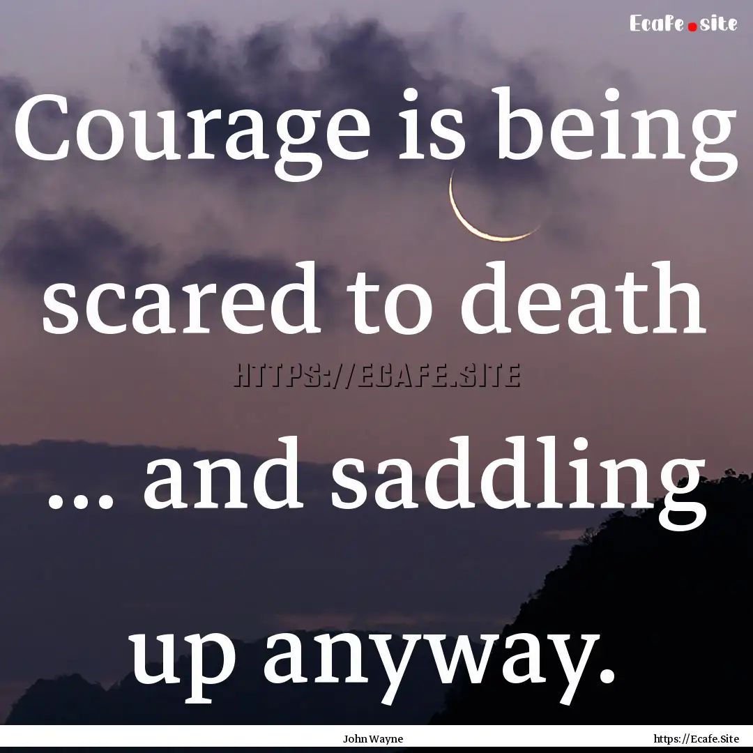 Courage is being scared to death ... and.... : Quote by John Wayne