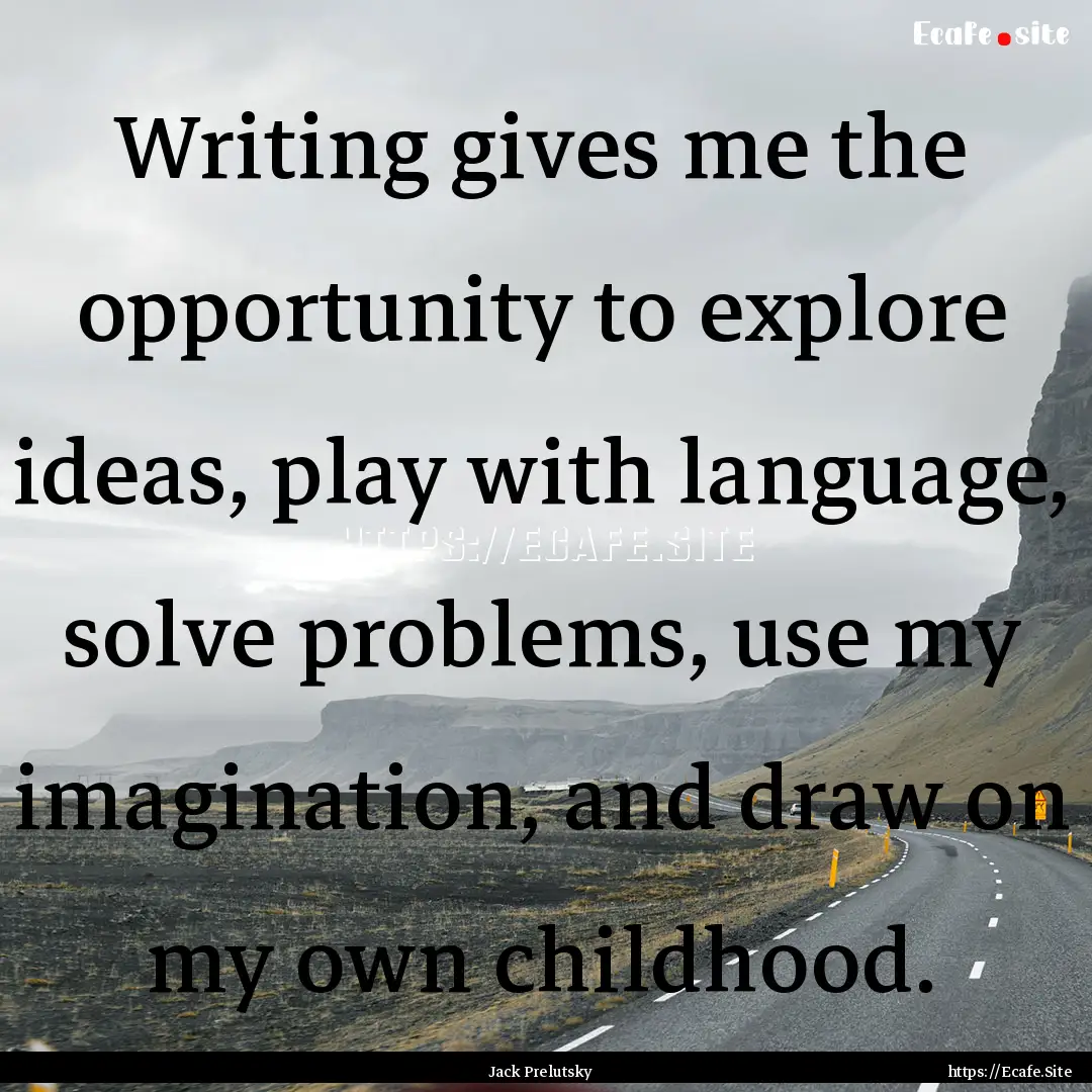 Writing gives me the opportunity to explore.... : Quote by Jack Prelutsky