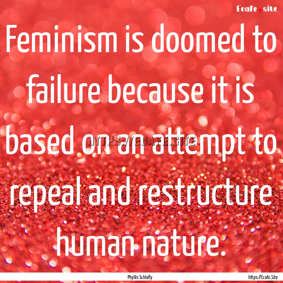 Feminism is doomed to failure because it.... : Quote by Phyllis Schlafly