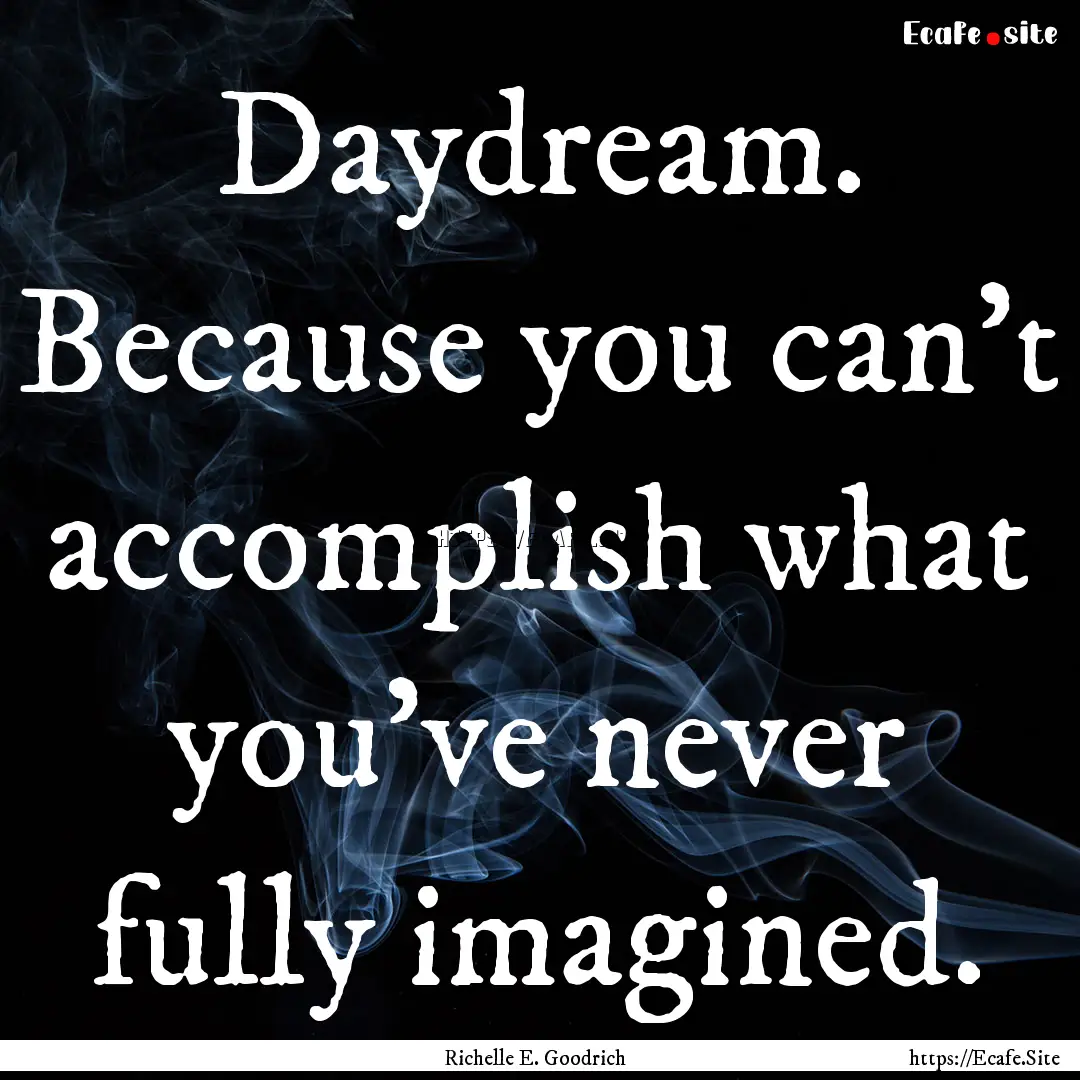 Daydream. Because you can't accomplish what.... : Quote by Richelle E. Goodrich