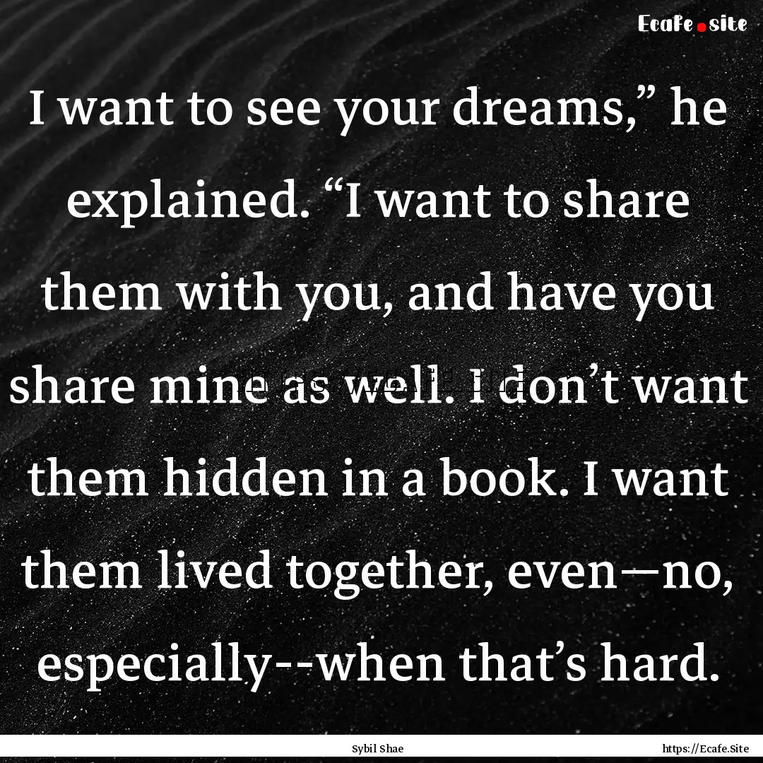 I want to see your dreams,” he explained..... : Quote by Sybil Shae