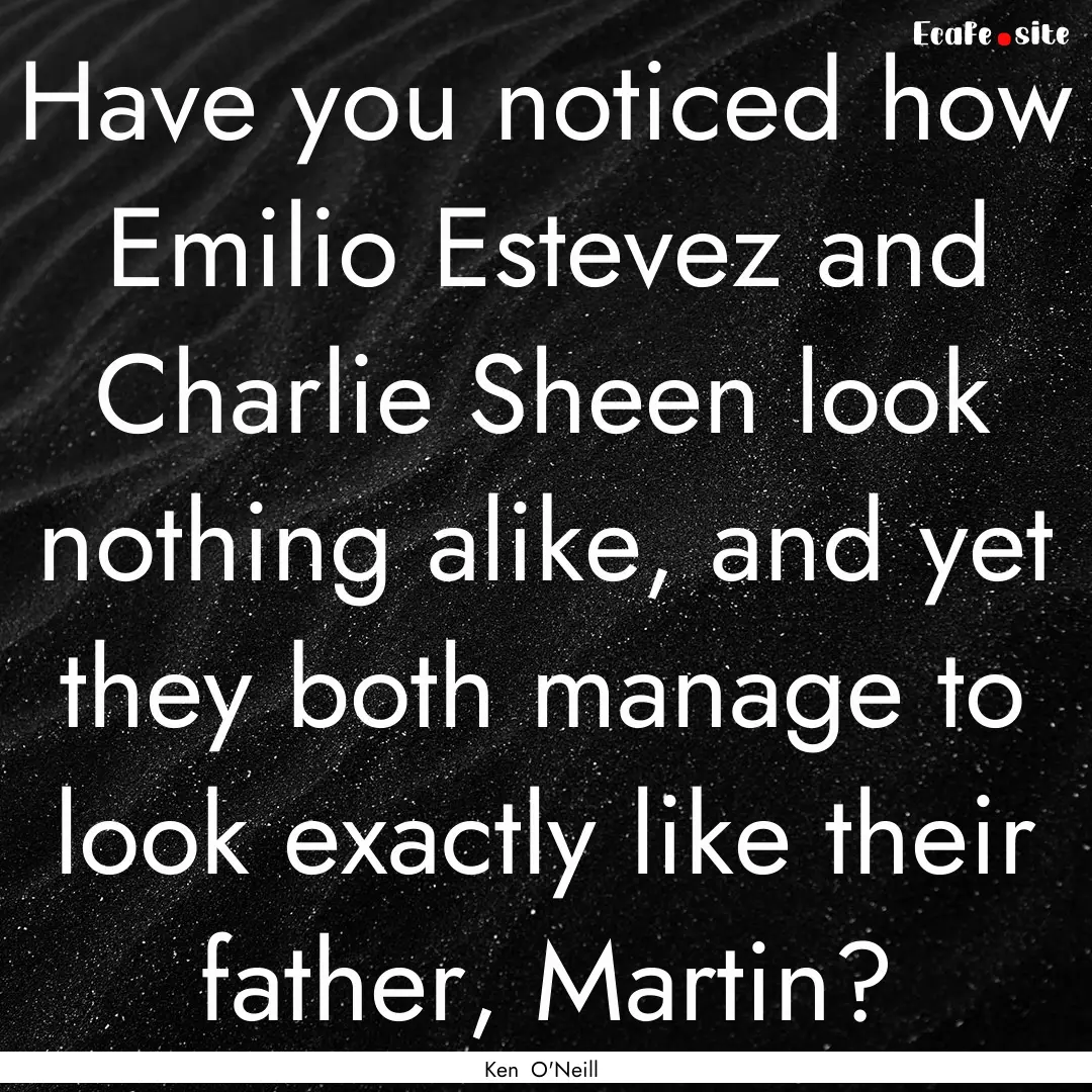 Have you noticed how Emilio Estevez and Charlie.... : Quote by Ken O'Neill