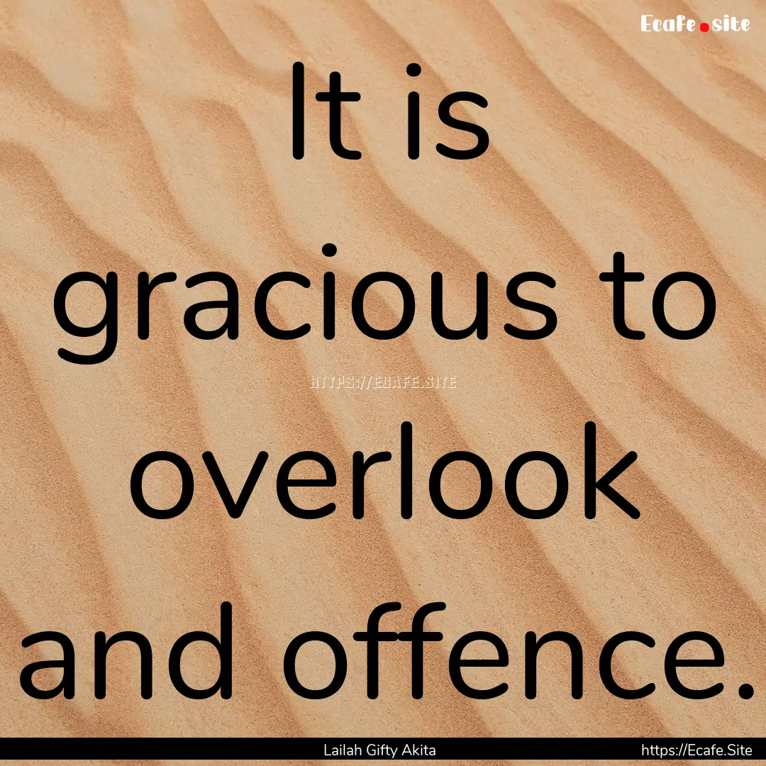 It is gracious to overlook and offence. : Quote by Lailah Gifty Akita