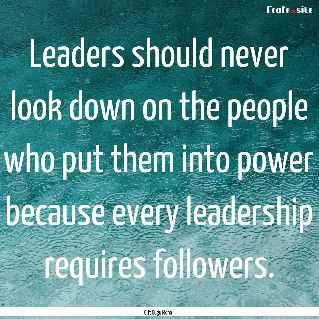 Leaders should never look down on the people.... : Quote by Gift Gugu Mona