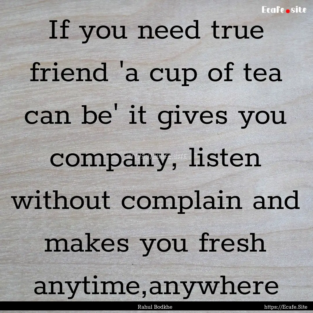 If you need true friend 'a cup of tea can.... : Quote by Rahul Bodkhe