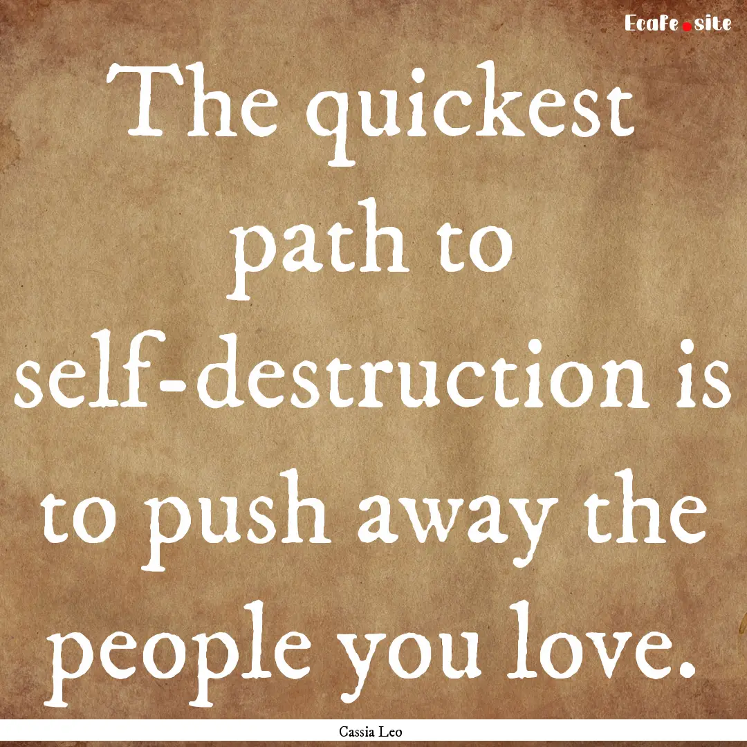 The quickest path to self-destruction is.... : Quote by Cassia Leo