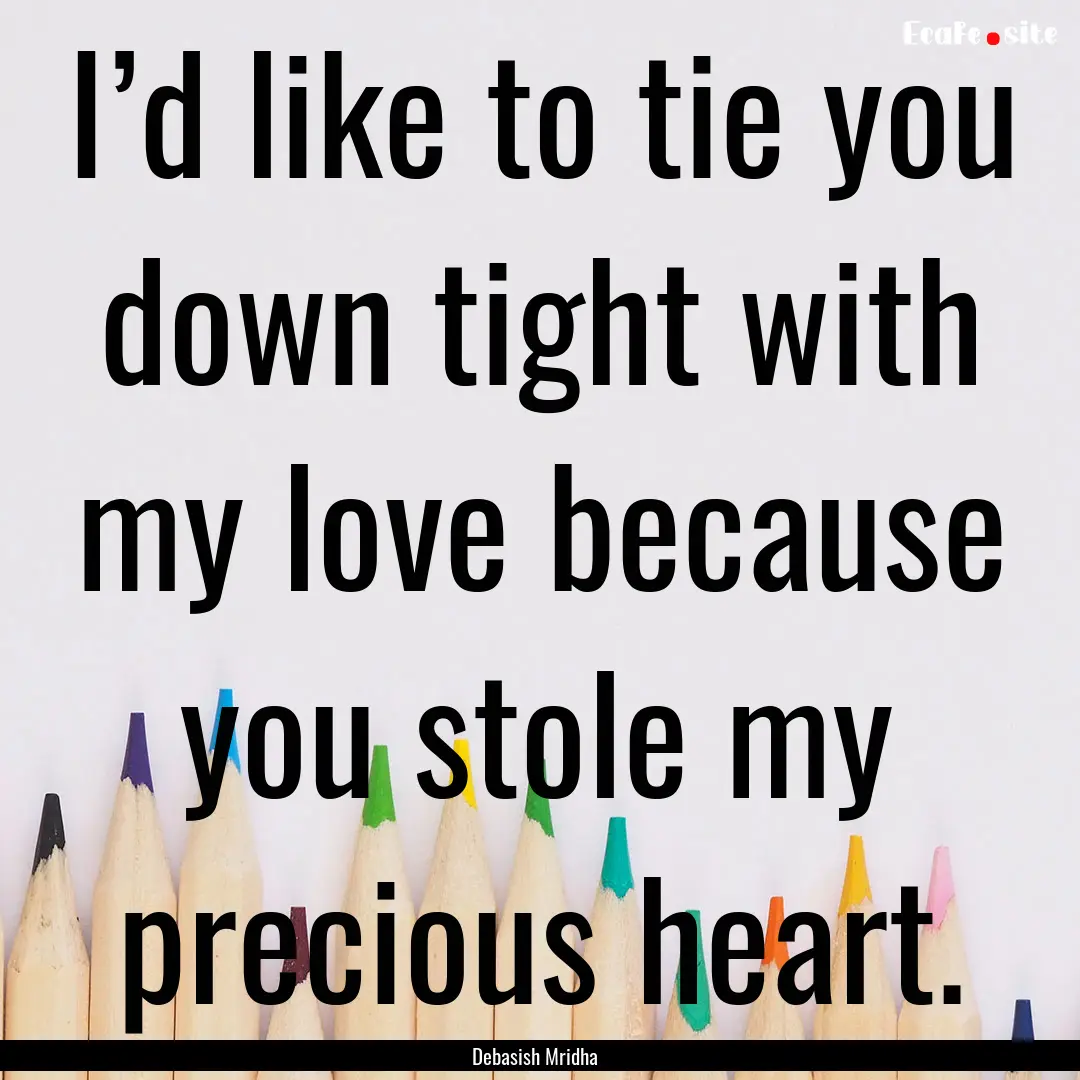 I’d like to tie you down tight with my.... : Quote by Debasish Mridha