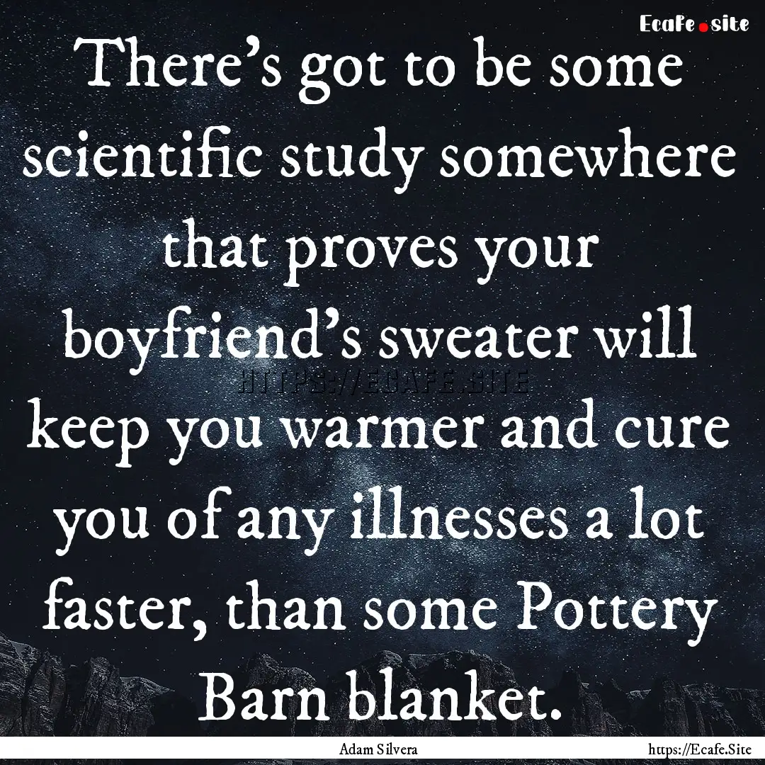 There’s got to be some scientific study.... : Quote by Adam Silvera