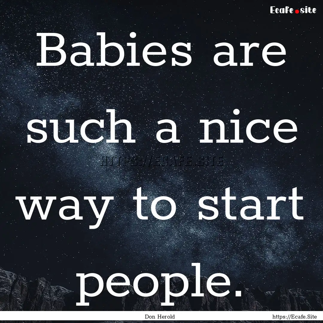 Babies are such a nice way to start people..... : Quote by Don Herold