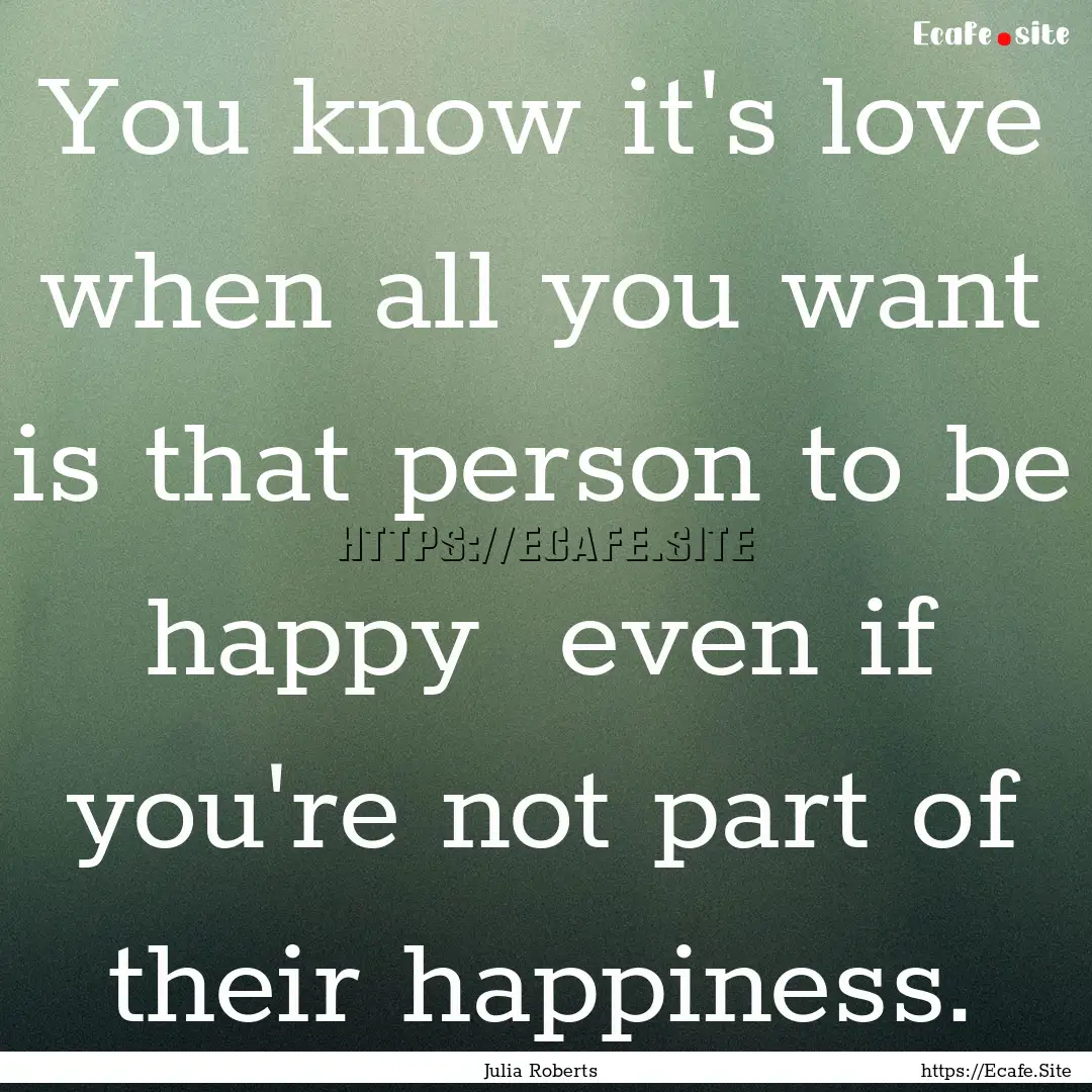 You know it's love when all you want is that.... : Quote by Julia Roberts